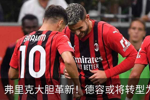 弗里克大胆革新！德容或将转型为中卫以担保未来